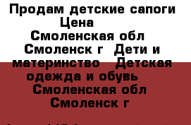 Продам детские сапоги › Цена ­ 300 - Смоленская обл., Смоленск г. Дети и материнство » Детская одежда и обувь   . Смоленская обл.,Смоленск г.